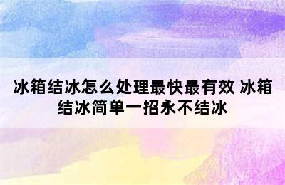 冰箱结冰怎么处理最快最有效 冰箱结冰简单一招永不结冰